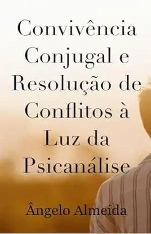 Convivência Conjugal e Resolução de Conflitos à Luz da Psicanálise – Ângelo Almeida