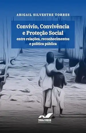 Convívio, Convivência e Proteção Social: Entre relações, reconhecimentos e política pública - Abigail Silvestre Torres