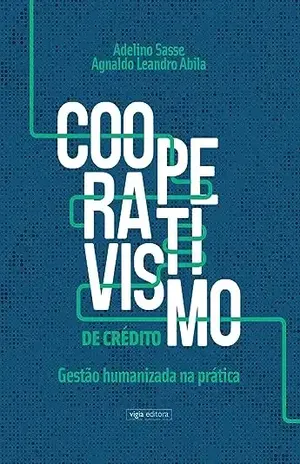Cooperativismo de Crédito: Gestão humanizada na prática - Adelino Sasse