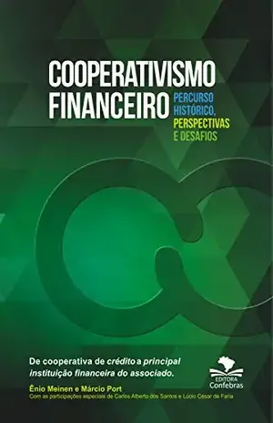 Cooperativismo Financeiro, percurso histórico, perspectivas e desafios: De cooperativa de crédito a principal instituição financeira do associado - Ênio Meinen
