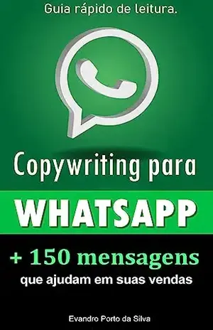 Copy para Whatsapp. 2ª edição. Mais de 150 Mensagens Personalizadas e Persuasivas. Copy para Whats.: CopyWhiting para Whatsapp. Frases que vendem. Palavras que vendem. – Evandro Porto da Silva