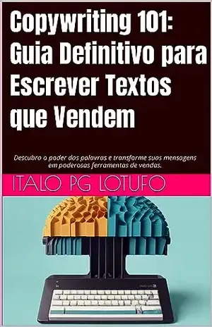 Copywriting 101: Guia Definitivo para Escrever Textos que Vendem: Descubra o poder das palavras e transforme suas mensagens em poderosas ferramentas de vendas. - Italo PG  Lotufo