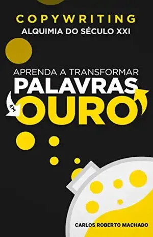 COPYWRITING ALQUIMIA DO SÉCULO XXI: APRENDA A TRANSFORMAR PALAVRAS EM OURO - CARLOS ROBERTO MACHADO