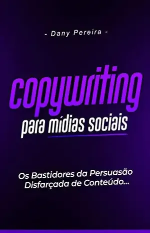 Copywriting Para Mídias Sociais – Os Bastidores da Persuasão Disfarçada de Conteúdo - Dany Pereira