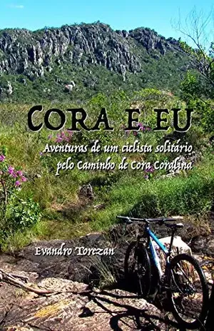 Cora e eu: Aventuras de um ciclista solitário pelo Caminho de Cora Coralina - Evandro Torezan
