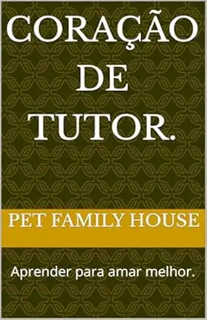 Coração de Tutor.: Aprender para amar melhor. – Pet Family  House