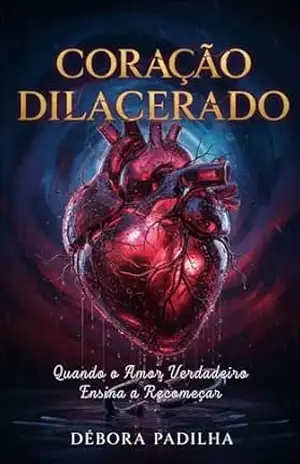 Coração Dilacerado: Quando o amor verdadeiro ensina a recomeçar – Débora  Padilha