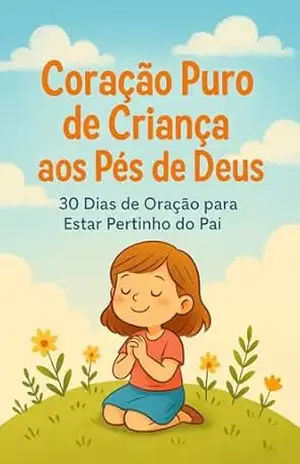 Coração Puro de Criança aos Pés de Deus: 30 Dias de Oração para Estar Pertinho do Pai – Camila H S