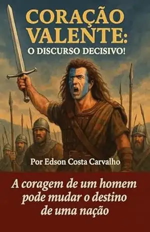 Coração valente – O discurso decisivo!: A coragem de um homem pode mudar o destino de uma nação – Edson Costa Carvalho
