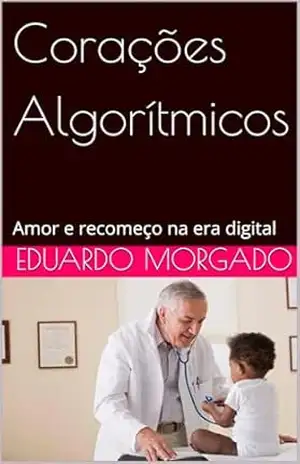 Corações Algorítmicos: Amor e recomeço na era digital - Eduardo Morgado