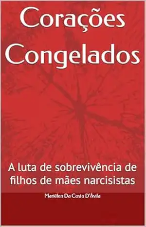 Corações Congelados: A luta de sobrevivência de filhos de mães narcisistas – Mariëlen Da Costa D’Ávila