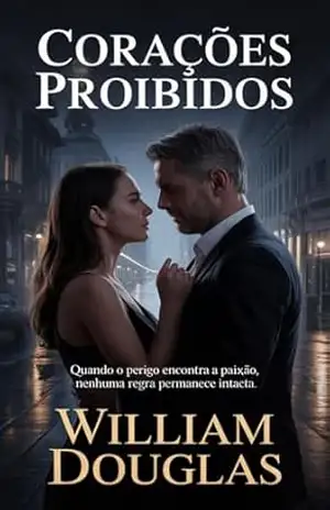 Corações Proibidos: Um Romance de Amor, Poder e Escolhas que Desafiam Todas as Regras – William Douglas