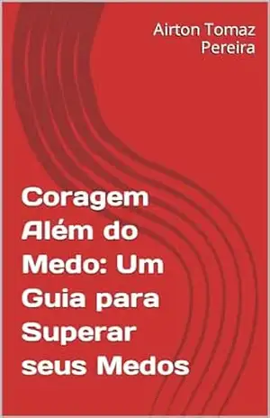 Coragem Além do Medo: Um Guia para Superar seus Medos - Airton Tomaz Pereira