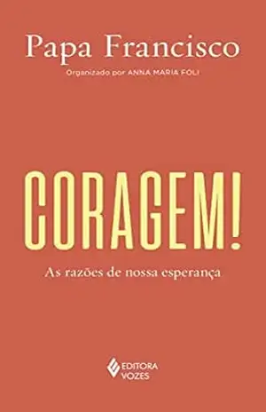 Coragem!: As razões de nossa esperança – Papa Francisco