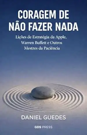 CORAGEM DE NÃO FAZER NADA: Lições de Estratégia da Apple, Warren Buffet e Outros Mestres da Paciência – DANIEL GUEDES