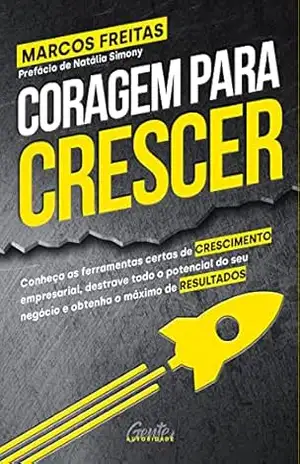 Coragem para crescer: Conheça as ferramentas certas de crescimento empresarial, destrave todo o potencial do seu negócio e obtenha o máximo de resultados – Marcos Freitas