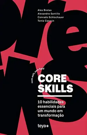 Core skills: Nem soft, nem hard. 10 habilidades essenciais para um mundo em transformação - Alex Bretas