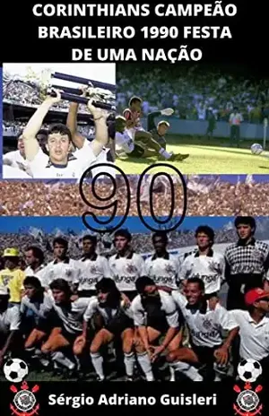 Corinthians campeão Brasileiro de 1990: Festa de uma nação - sergio adriano guisleri