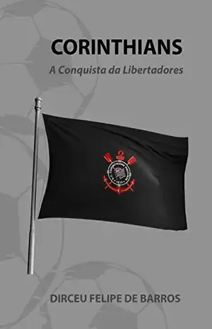 Corinthians: A Conquista da Libertadores - Dirceu  de Barros