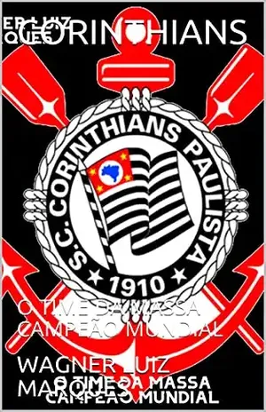 CORINTHIANS: O TIME DA MASSA CAMPEÃO MUNDIAL - WAGNER  LUIZ MARQUES