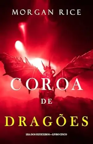 Coroa de Dragões (Era dos Feiticeiros — Livro Cinco) – Morgan Rice