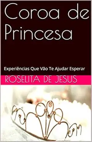 Coroa de Princesa: Experiências Que Vão Te Ajudar Esperar – Roselita de Jesus