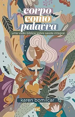 Corpo como Palavra: Uma visão bíblica sobre saúde integral – Karen Bomilcar