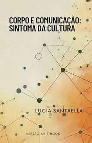 Corpo e Comunicação: Sintoma da Cultura – Lucia Santaella