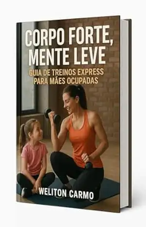CORPO FORTE MENTE LEVE GUIA DE TREINOS EXPRESS PARA MAES OCUPADAS – Weliton Carmo