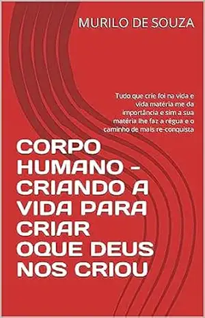 CORPO HUMANO – CRIANDO A VIDA PARA CRIAR OQUE DEUS NOS CRIOU: Tudo que crie foi na vida e vida matéria me da importância e sim a sua matéria lhe faz a régua e o caminho de mais re–conquista – MURILO DE SOUZA