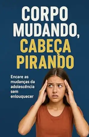 Corpo Mudando, Cabeça Pirando: Encare as mudanças da Adolescência sem enlouquecer (Descomplica, Adolescente! — problemas reais, soluções de verdade. Livro 3) – Hélio Cruz Lopes