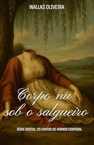 CORPO NU SOB O SALGUEIRO: Série Digital: 23 Contos de Horror Corporal - Wallas Oliveira