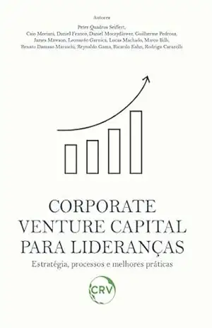 Corporate venture capital para lideranças estratégia, processos e melhores práticas – Peter Quadros Seiffert