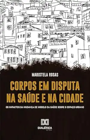 Corpos em disputa na saúde e na cidade: os impactos da mudança de modelo da saúde sobre o espaço urbano - Maristela Rosas