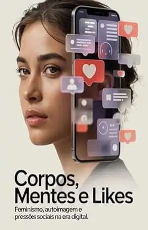 Corpos, Mentes e Likes: Feminismo, Auto imagem e Pressões Sociais na Era Digital – Juliana Soares