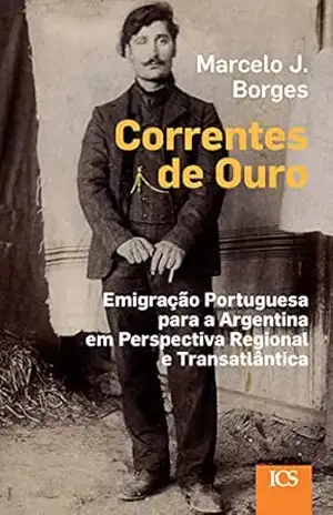 Correntes de Ouro: Emigração Portuguesa para a Argentina em Perspectiva Regional e Transatlântica – Marcelo Borges