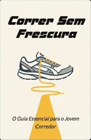 Correr Sem Frescura: O Guia Essencial para o Jovem Corredor: Técnicas, Treinos e Mentalidade para Iniciantes na Corrida de Rua - Rodrigo  Schmoeller