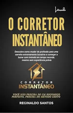 Corretor Instantâneo: Descubra como mudar de profissão para uma carreira extremamente lucrativa e começar a lucrar com imóveis em tempo recorde mesmo sem experiência prévia - Reginaldo  Santos
