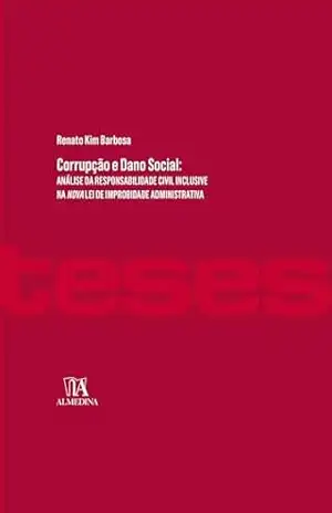 Corrupção e Dano Social: Análise da Responsabilidade Civil Inclusive na Nova Lei de Improbidade Administrativa (Teses de doutoramento) – Renato Kim Barbosa