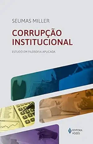 Corrupção institucional: Estudo em filosofia aplicada – Seumas Miller
