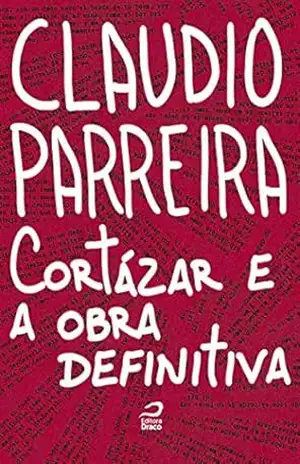 Cortázar e a obra definitiva – Claudio Parreira