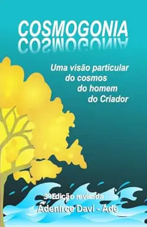 Cosmogonia: Uma visão particular do cosmos, do homem, do Criador – Adenirce Davi –  Ade