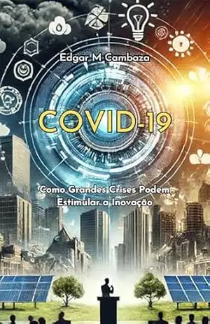COVID–19: Como Grandes Crises Podem Estimular a Inovação – Edgar Cambaza