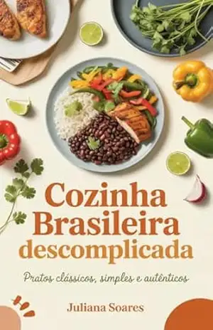Cozinha Brasileira Descomplicada: pratos clássicos, simples e autênticos – Juliana Soares