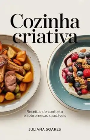 Cozinha Criativa: Receitas de Conforto e Sobremesas Saudáveis – Juliana Soares