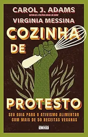 Cozinha de protesto: Seu guia para o ativismo alimentar com mais de 50 receitas veganas - Carol J. Adams