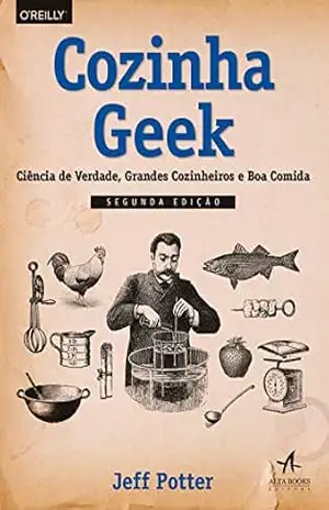 Cozinha Geek: Ciência de verdade, grandes cozinheiros e boa comida – Jeff Potter