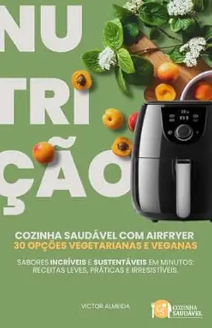 Cozinha Saudável com Airfryer – 30 Opções Vegetarianas e Veganas – Victor Almeida