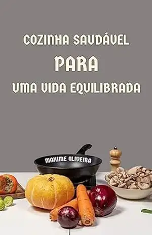 Cozinha Saudável para uma Vida Equilibrada - Maxime Oliveira