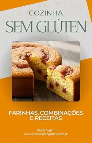 Cozinha Sem Glúten: Farinhas, Combinações e Receitas – Maria Valim